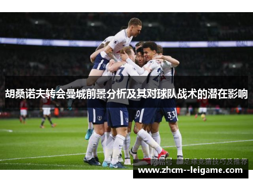 胡桑诺夫转会曼城前景分析及其对球队战术的潜在影响 胡桑诺夫转会曼城前景分析及其对球队战术的潜在影响