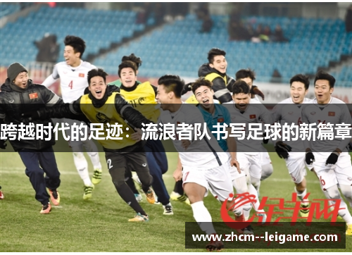跨越时代的足迹：流浪者队书写足球的新篇章