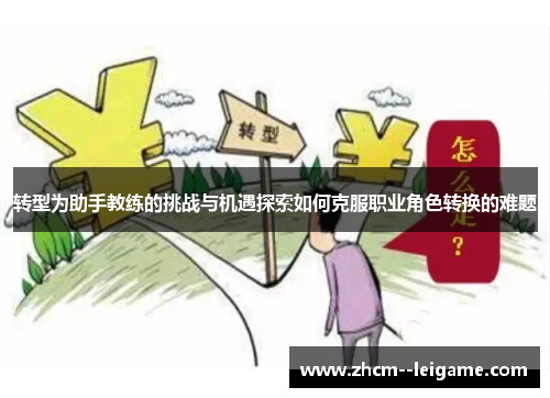 转型为助手教练的挑战与机遇探索如何克服职业角色转换的难题 转型为助手教练的挑战与机遇探索如何克服职业角色转换的难题