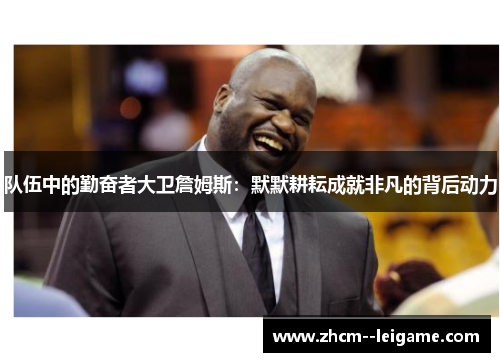 队伍中的勤奋者大卫詹姆斯：默默耕耘成就非凡的背后动力