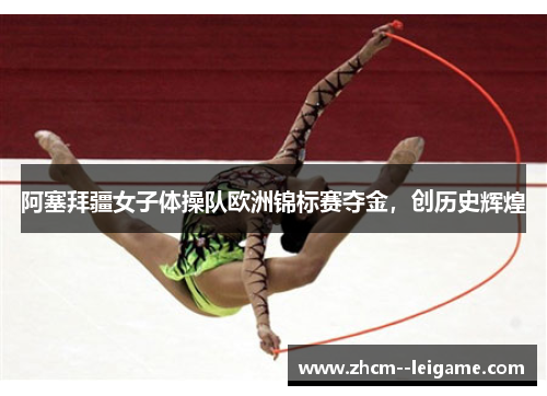 阿塞拜疆女子体操队欧洲锦标赛夺金，创历史辉煌