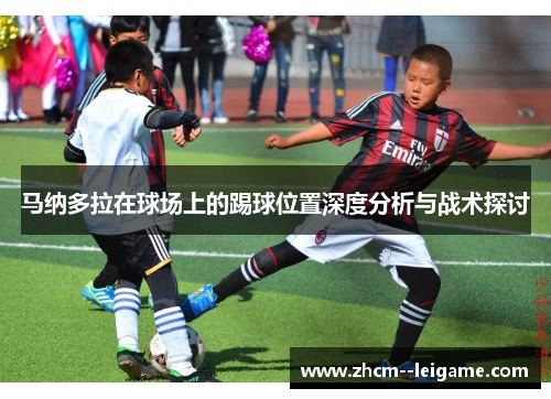 马纳多拉在球场上的踢球位置深度分析与战术探讨