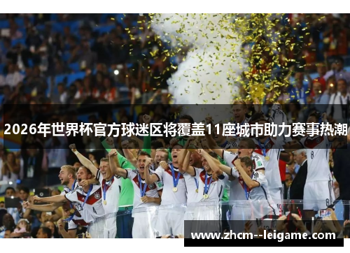 2026年世界杯官方球迷区将覆盖11座城市助力赛事热潮