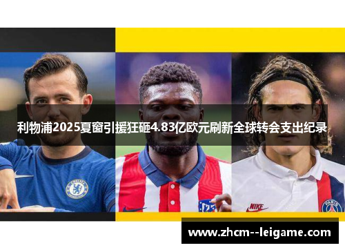 利物浦2025夏窗引援狂砸4.83亿欧元刷新全球转会支出纪录