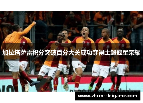 加拉塔萨雷积分突破百分大关成功夺得土超冠军荣耀