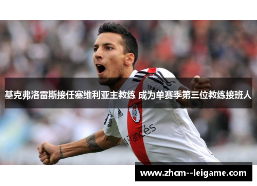 基克弗洛雷斯接任塞维利亚主教练 成为单赛季第三位教练接班人