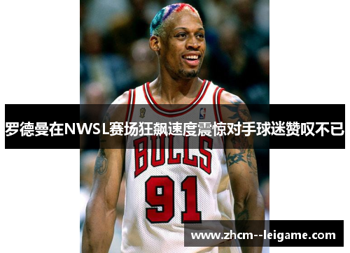 罗德曼在NWSL赛场狂飙速度震惊对手球迷赞叹不已 罗德曼在NWSL赛场狂飙速度震惊对手球迷赞叹不已