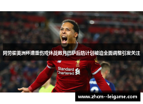 阿劳霍美洲杯遭重伤或休战数月巴萨后防计划被迫全面调整引发关注 阿劳霍美洲杯遭重伤或休战数月巴萨后防计划被迫全面调整引发关注