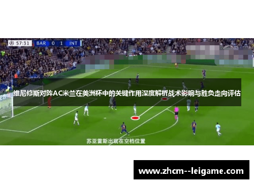 维尼修斯对阵AC米兰在美洲杯中的关键作用深度解析战术影响与胜负走向评估 维尼修斯对阵AC米兰在美洲杯中的关键作用深度解析战术影响与胜负走向评估